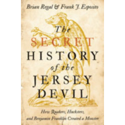The Secret History of the Jersey Devil: How Quakers, Hucksters, and Benjamin Franklin Created a Monster