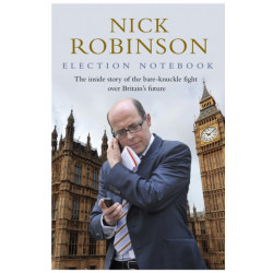 Election Notebook: The Inside Story Of The Battle Over Britain’s Future And My Personal Battle To Report It