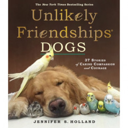Unlikely Friendships: Dogs: 37 Stories of Canine Compassion and Courage