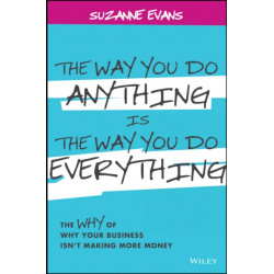 The Way You Do Anything is the Way You Do Everything: The Why of Why Your Business Isn't Making More Money