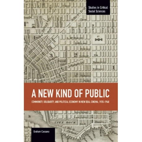 New Kind Of Public, A: Community, Solidarity, And Political Economy In New Deal Cinema, 1935-1948: Studies in Critical Social Sciences, Volume 69