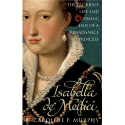 Isabella de'Medici: The Glorious Life and Tragic End of a Renaissance Princess