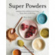 Super Powders: Adaptogenic Herbs and Mushrooms for Energy, Beauty, Mood, and Well-Being