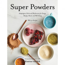Super Powders: Adaptogenic Herbs and Mushrooms for Energy, Beauty, Mood, and Well-Being