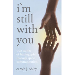 I'm Still with You: True Stories of Healing Grief Through Spirit Communication