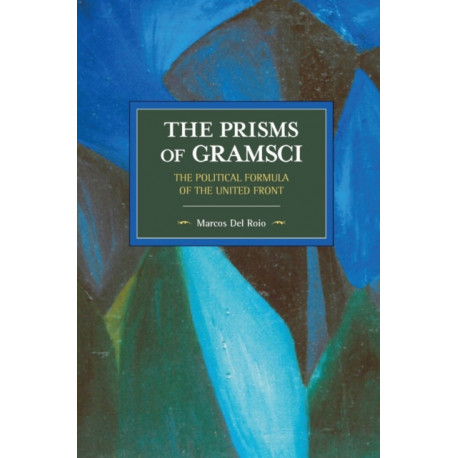The Prisms Of Gramsci: The Political Formula Of The United Front: Historical Materialism Volume 103