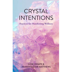 Crystal Intentions: Practices for Manifesting Wellness