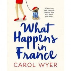 What Happens in France: A laugh out loud romantic comedy that will touch your heart