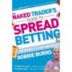 The Naked Trader's Guide to Spread Betting (Second Edition): How to Make Money from Shares in Up or Down Markets