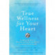 True Wellness For Your Heart: Combine The Best Of Western And Eastern Medicine For Optimal Heart Health