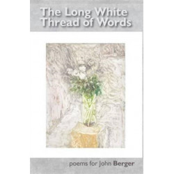 The Long White Thread of Words: Poems for John Berger