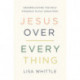Jesus Over Everything: Uncomplicating the Daily Struggle to Put Jesus First