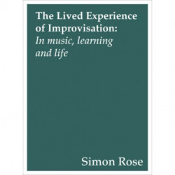 The Lived Experience of Improvisation: In Music, Learning and Life
