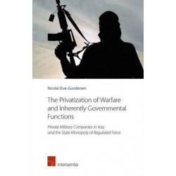 The Privatization of Warfare and Inherently Governmental Functions: Private Military Companies in Iraq and the State Monopoly of Regulated Force