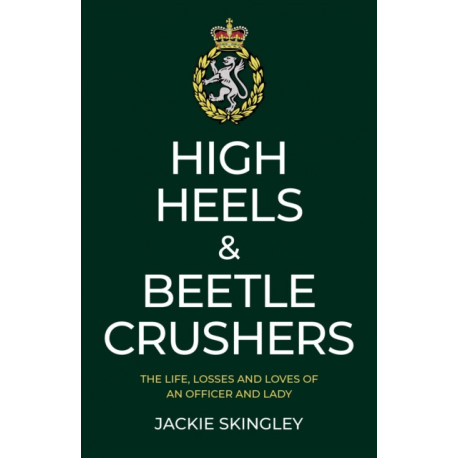 High Heels & Beetle Crushers: The Life, Losses and Loves of an Officer and Lady
