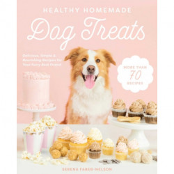 Healthy Homemade Dog Treats: More than 70 Simple & Delicious Treats for Your Furry Best Friend