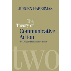 The Theory of Communicative Action: Lifeworld and Systems, a Critique of Functionalist Reason, Volume 2