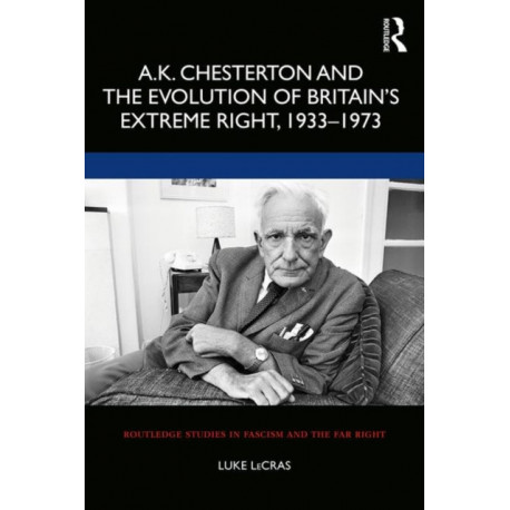 A.K. Chesterton and the Evolution of Britain’s Extreme Right, 1933-1973