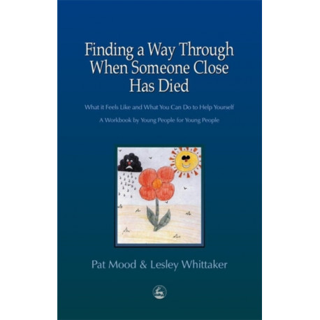 Finding a Way Through When Someone Close has Died: What it Feels Like and What You Can Do to Help Yourself: A Workbook by Young People for Young People