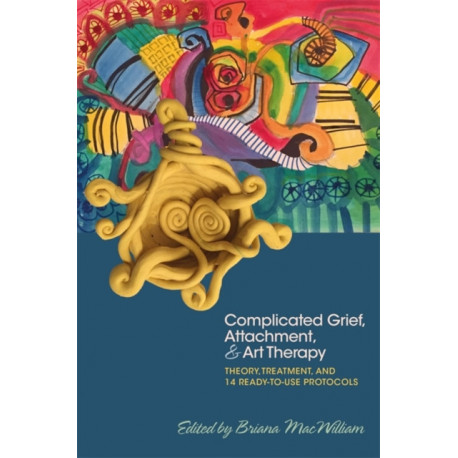 Complicated Grief, Attachment, and Art Therapy: Theory, Treatment, and 14 Ready-to-Use Protocols