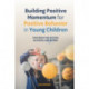 Building Positive Momentum for Positive Behavior in Young Children: Strategies for Success in School and Beyond