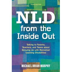 NLD from the Inside Out: Talking to Parents, Teachers, and Teens about Growing Up with Nonverbal Learning Disabilities - Third Edition
