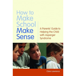 How to Make School Make Sense: A Parents' Guide to Helping the Child with Asperger Syndrome