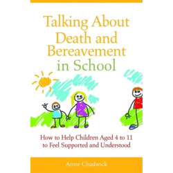 Talking About Death and Bereavement in School: How to Help Children Aged 4 to 11 to Feel Supported and Understood