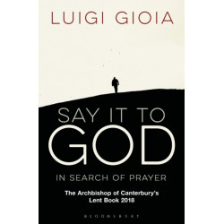 Say it to God: In Search of Prayer: The Archbishop of Canterbury's Lent Book 2018