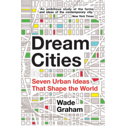 Dream Cities: Seven Urban Ideas That Shape the World