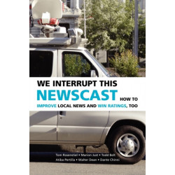 We Interrupt This Newscast: How to Improve Local News and Win Ratings, Too
