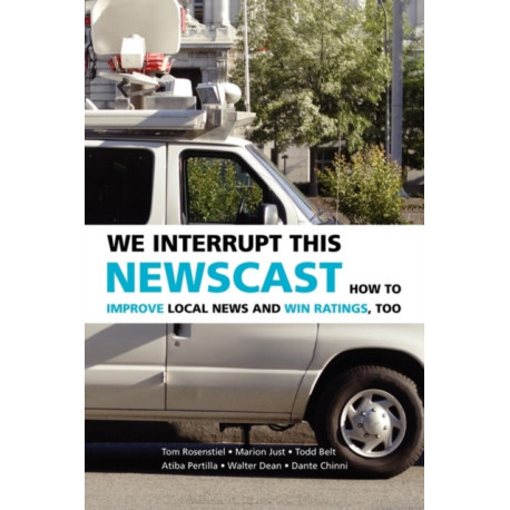 We Interrupt This Newscast: How to Improve Local News and Win Ratings, Too