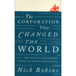 The Corporation That Changed the World: How the East India Company Shaped the Modern Multinational
