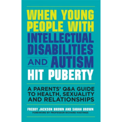 When Young People with Intellectual Disabilities and Autism Hit Puberty: A Parents' Q&A Guide to Health, Sexuality and Relationships