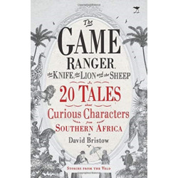 The game ranger, the knife, the lion and the sheep: 20 tales about curious characters from Southern Africa