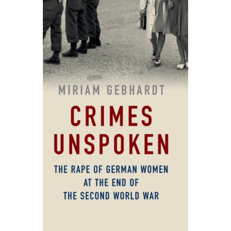 Crimes Unspoken: The Rape of German Women at the End of the Second World War