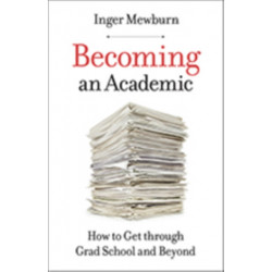 Becoming an Academic: How to Get through Grad School and Beyond