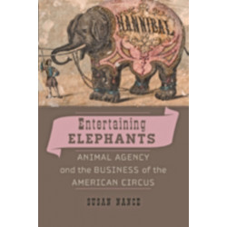 Entertaining Elephants: Animal Agency and the Business of the American Circus