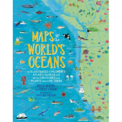 Maps of the World's Oceans: An Illustrated Children's Atlas to the Seas and all the Creatures and Plants that Live There