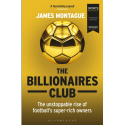 The Billionaires Club: The Unstoppable Rise of Football’s Super-rich Owners WINNER FOOTBALL BOOK OF THE YEAR, SPORTS BOOK AWARDS 2018