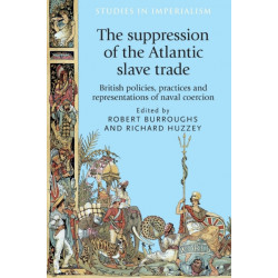 The Suppression of the Atlantic Slave Trade: British Policies, Practices and Representations of Naval Coercion