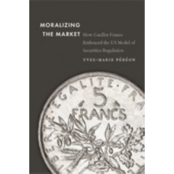 Moralizing the Market: How Gaullist France Embraced the US Model of Securities Regulation