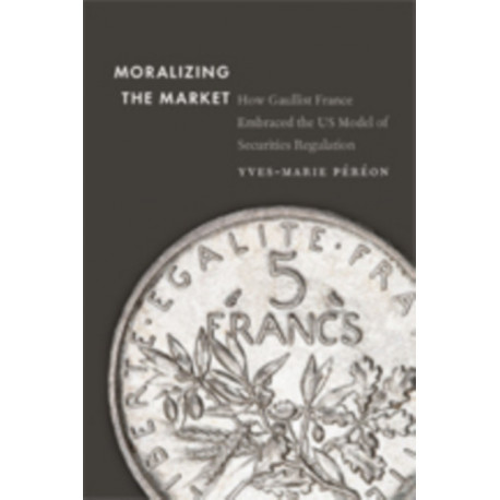 Moralizing the Market: How Gaullist France Embraced the US Model of Securities Regulation