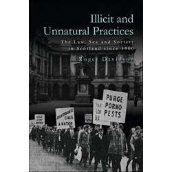 Illicit and Unnatural Practices: The Law, Sex and Society in Scotland since 1900