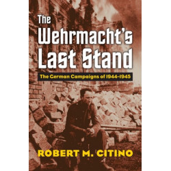 The Wehrmacht's Last Stand: The German Campaigns of 1944-1945