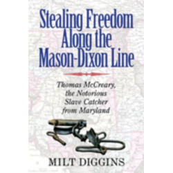 Stealing Freedom Along the Mason–Dixon Line – Thomas McCreary, the Notorious Slave Catcher from Maryland