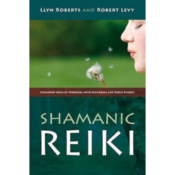 Shamanic Reiki – Expanded Ways of Working with Universal Life Force Energy: Expanded Ways of Working with Universal Life Force Energy