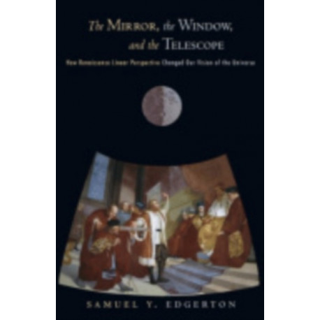 The Mirror, the Window, and the Telescope: How Renaissance Linear Perspective Changed Our Vision of the Universe