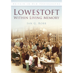 Lowestoft: Within Living Memory: Britain in Old Photographs