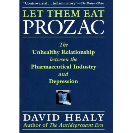 Let Them Eat Prozac: The Unhealthy Relationship Between the Pharmaceutical Industry and Depression